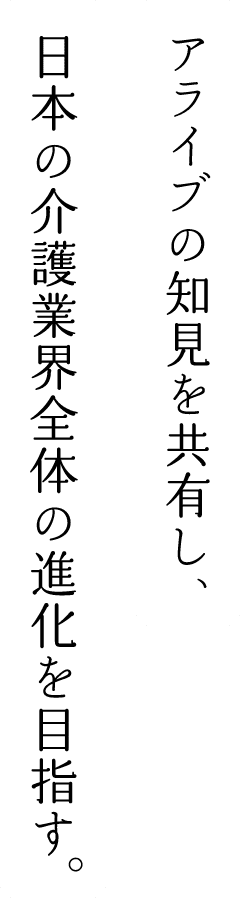 アライブの知見を共有し、日本の介護業界全体の進化を目指す。