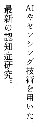 AIやセンシング技術を用いた、最新の認知症研究。