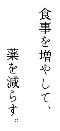 食事を増やして、薬を減らす。