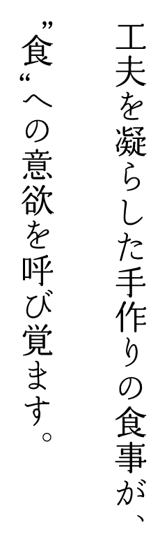 工夫を凝らした手作りの食事が、”食”への意欲を呼び覚ます。