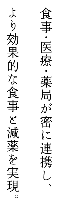 食事・医療・薬局が密に連携し、より効率的な食事と減薬を実現。