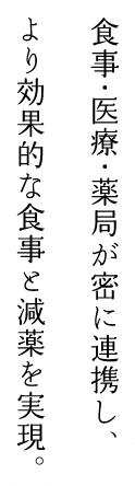 食事・医療・薬局が密に連携し、より効率的な食事と減薬を実現。
