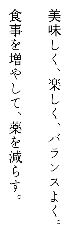 美味しく、楽しく、バランスよく。食事を増やして、薬を減らす。