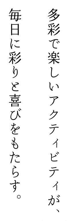 多彩で楽しいアクティビティが、毎日に彩りと喜びをもたらす。