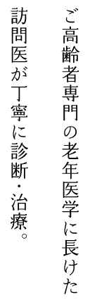 ご高齢者専門の老年医学に長けた訪問医が丁寧に診断・治療。