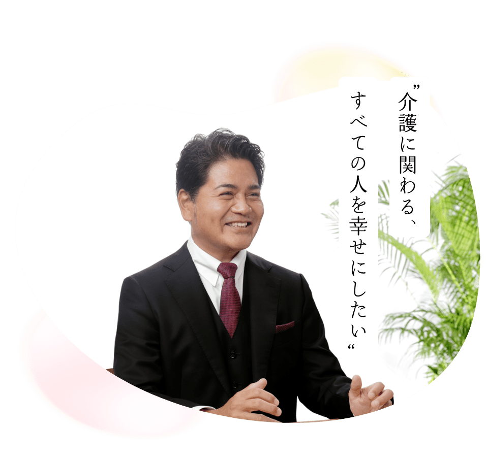 介護に関わるすべての人を幸せにしたい